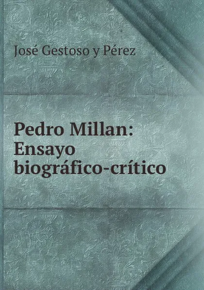 Обложка книги Pedro Millan: Ensayo biografico-critico, José Gestoso y Pérez