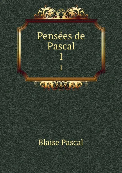 Обложка книги Pensees de Pascal. 1, Blaise Pascal