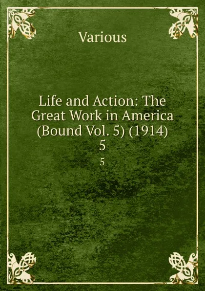 Обложка книги Life and Action: The Great Work in America (Bound Vol. 5) (1914). 5, Various