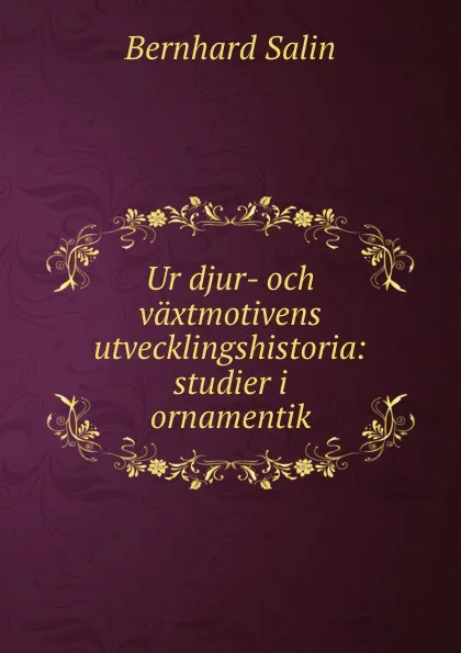 Обложка книги Ur djur- och vaxtmotivens utvecklingshistoria: studier i ornamentik, Bernhard Salin