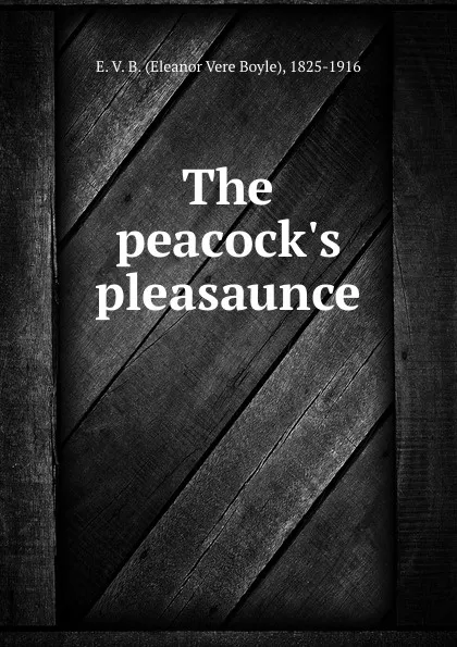 Обложка книги The peacock.s pleasaunce, E. V. B. Eleanor Vere Boyle