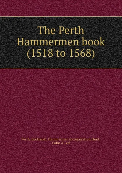 Обложка книги The Perth Hammermen book (1518 to 1568), Scotland. Hammermen incorporation