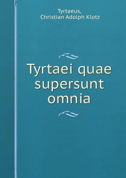 Обложка книги Tyrtaei quae supersunt omnia, Christian Adolph Klotz Tyrtaeus