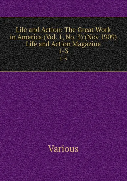 Обложка книги Life and Action: The Great Work in America (Vol. 1, No. 3) (Nov 1909) Life and Action Magazine. 1-3, Various