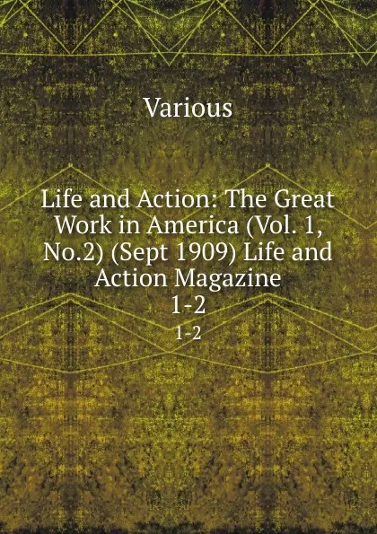 Обложка книги Life and Action: The Great Work in America (Vol. 1, No.2) (Sept 1909) Life and Action Magazine. 1-2, Various