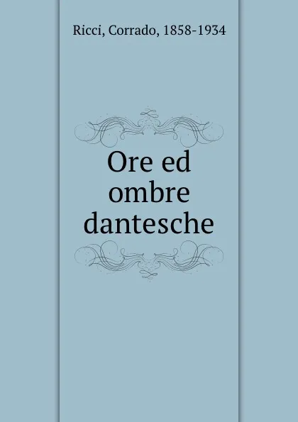 Обложка книги Ore ed ombre dantesche, Corrado Ricci