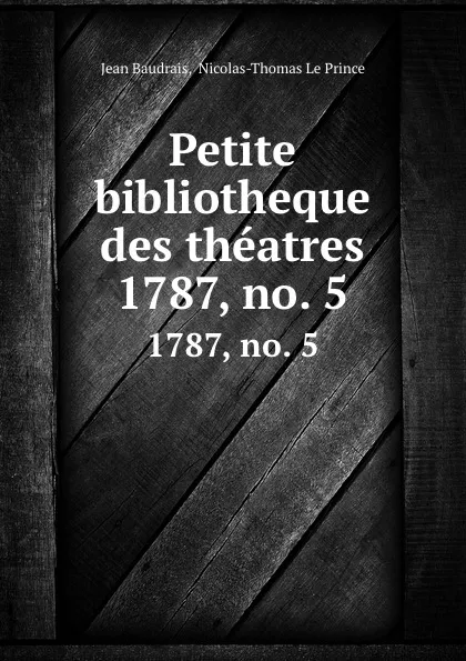 Обложка книги Petite bibliotheque des theatres. 1787, no. 5, Jean Baudrais