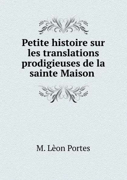 Обложка книги Petite histoire sur les translations prodigieuses de la sainte Maison ., M. Lèon Portes