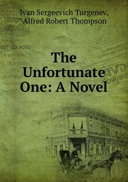 Обложка книги The Unfortunate One: A Novel, Ivan Sergeevich Turgenev