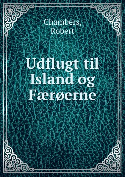 Обложка книги Udflugt til Island og Faer.erne, Robert Chambers