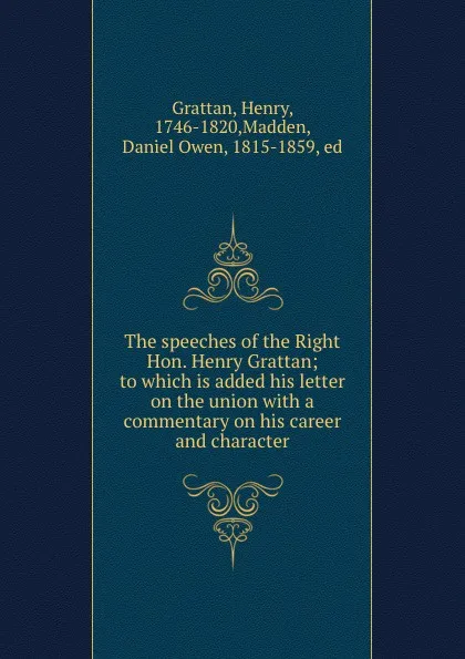 Обложка книги The speeches of the Right Hon. Henry Grattan; to which is added his letter on the union with a commentary on his career and character, Henry Grattan