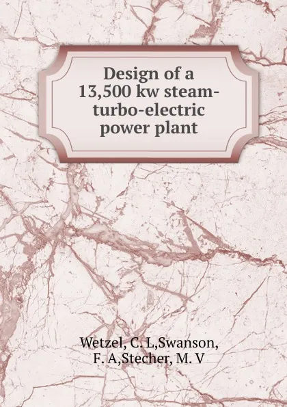 Обложка книги Design of a 13,500 kw steam-turbo-electric power plant, C.L. Wetzel