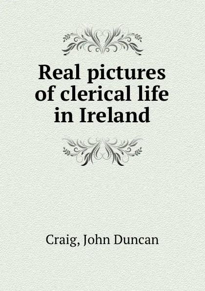 Обложка книги Real pictures of clerical life in Ireland, John Duncan Craig