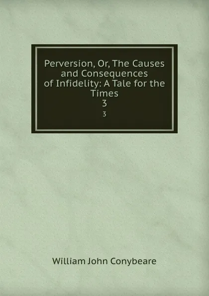 Обложка книги Perversion, Or, The Causes and Consequences of Infidelity: A Tale for the Times. 3, William John Conybeare