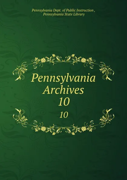 Обложка книги Pennsylvania Archives. 10, Pennsylvania Dept. of Public Instruction