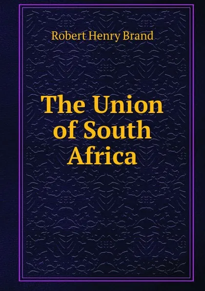 Обложка книги The Union of South Africa, Robert Henry Brand