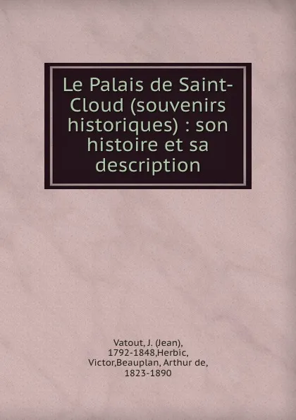 Обложка книги Le Palais de Saint-Cloud (souvenirs historiques) : son histoire et sa description, Jean Vatout