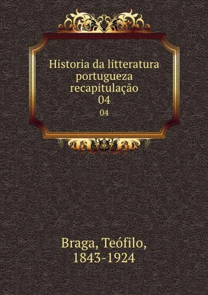 Обложка книги Historia da litteratura portugueza recapitulacao. 04, Teófilo Braga