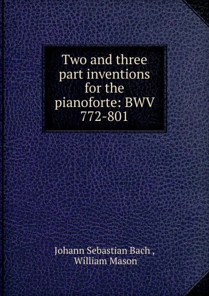 Обложка книги Two and three part inventions for the pianoforte: BWV 772-801, Johann Sebastian Bach