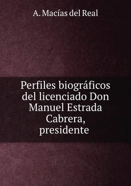 Обложка книги Perfiles biograficos del licenciado Don Manuel Estrada Cabrera, presidente ., A. Macías del Real