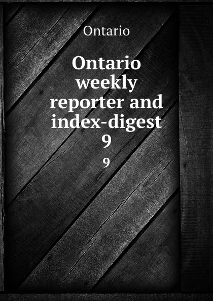 Обложка книги Ontario weekly reporter and index-digest. 9, Ontario