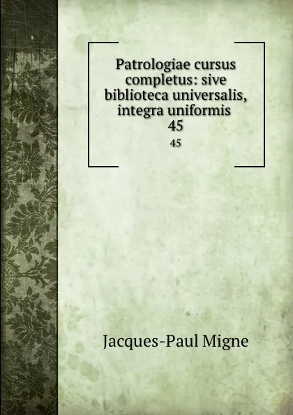 Обложка книги Patrologiae cursus completus: sive biblioteca universalis,integra uniformis . 45, Jacques-Paul Migne