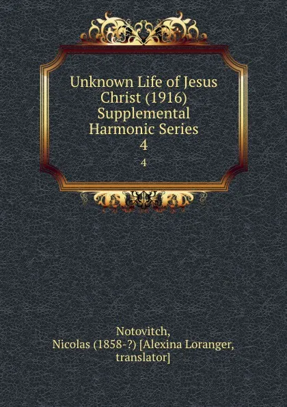 Обложка книги Unknown Life of Jesus Christ (1916) Supplemental Harmonic Series. 4, Nicolas Notovitch