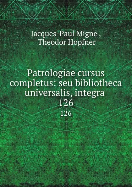 Обложка книги Patrologiae cursus completus: seu bibliotheca universalis, integra . 126, Jacques-Paul Migne