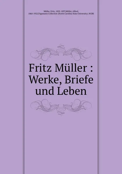 Обложка книги Fritz Muller : Werke, Briefe und Leben, Fritz Müller