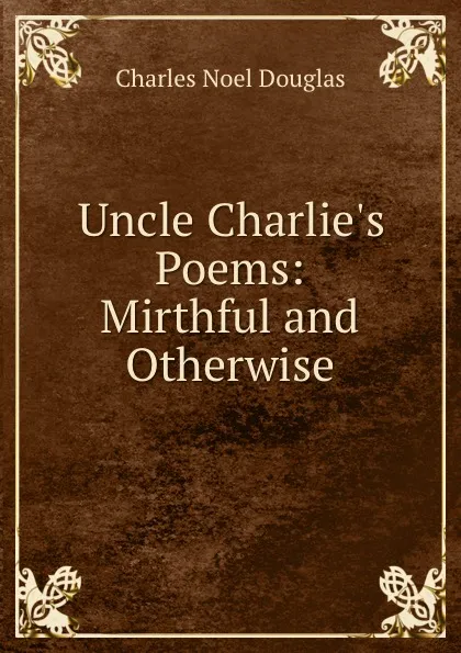 Обложка книги Uncle Charlie.s Poems: Mirthful and Otherwise, Charles Noel Douglas