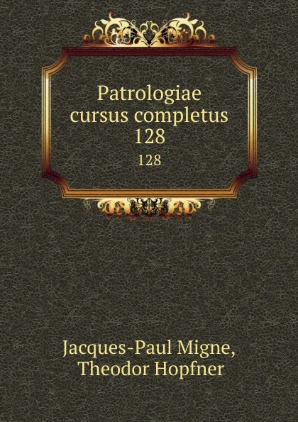 Обложка книги Patrologiae cursus completus. 128, Jacques-Paul Migne