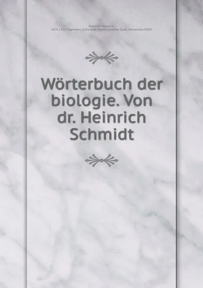 Обложка книги Worterbuch der biologie. Von dr. Heinrich Schmidt, Heinrich Schmidt