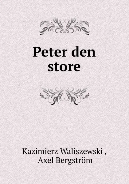 Обложка книги Peter den store, Kazimierz Waliszewski