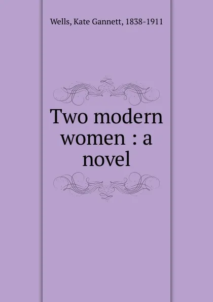 Обложка книги Two modern women : a novel, Kate Gannett Wells