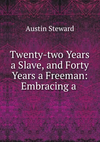 Обложка книги Twenty-two Years a Slave, and Forty Years a Freeman: Embracing a ., Austin Steward