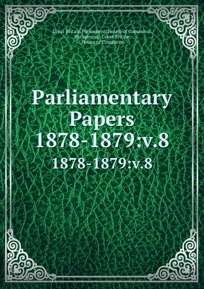 Обложка книги Parliamentary Papers. 1878-1879:v.8, Great Britain Parliament. House of Commons