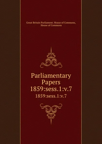 Обложка книги Parliamentary Papers. 1859:sess.1:v.7, Great Britain Parliament. House of Commons