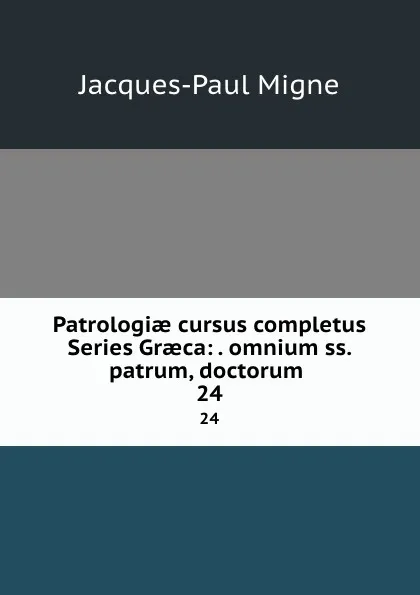 Обложка книги Patrologiae cursus completus Series Graeca: . omnium ss. patrum, doctorum . 24, Jacques-Paul Migne