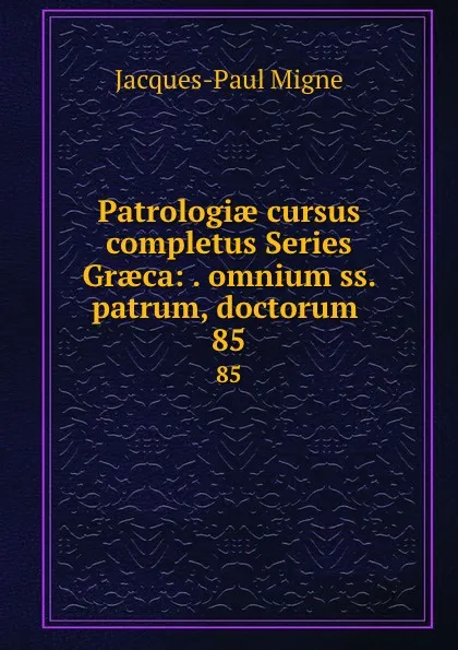 Обложка книги Patrologiae cursus completus Series Graeca: . omnium ss. patrum, doctorum . 85, Jacques-Paul Migne