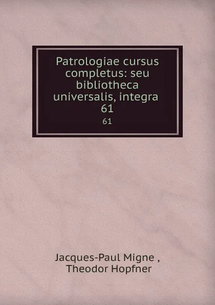 Обложка книги Patrologiae cursus completus: seu bibliotheca universalis, integra . 61, Jacques-Paul Migne