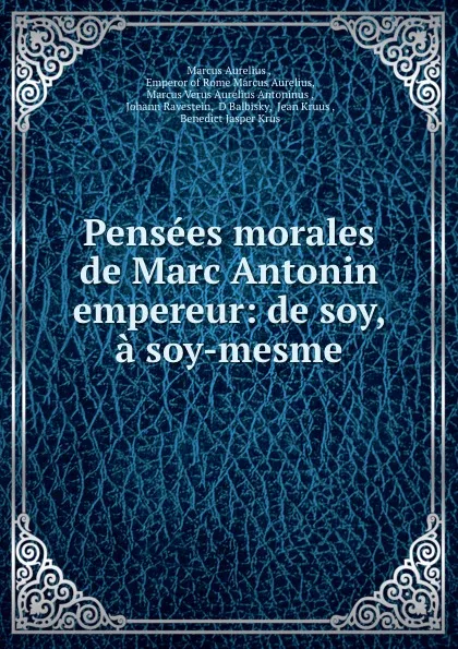 Обложка книги Pensees morales de Marc Antonin empereur: de soy, . a soy-mesme, Marcus Aurelius