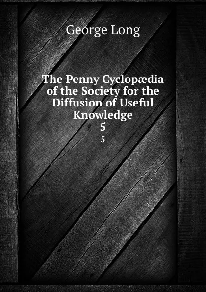 Обложка книги The Penny Cyclopaedia of the Society for the Diffusion of Useful Knowledge. 5, George Long