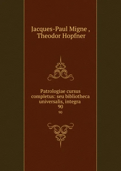 Обложка книги Patrologiae cursus completus: seu bibliotheca universalis, integra . 90, Jacques-Paul Migne