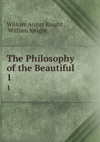 Обложка книги The Philosophy of the Beautiful. 1, William Angus Knight