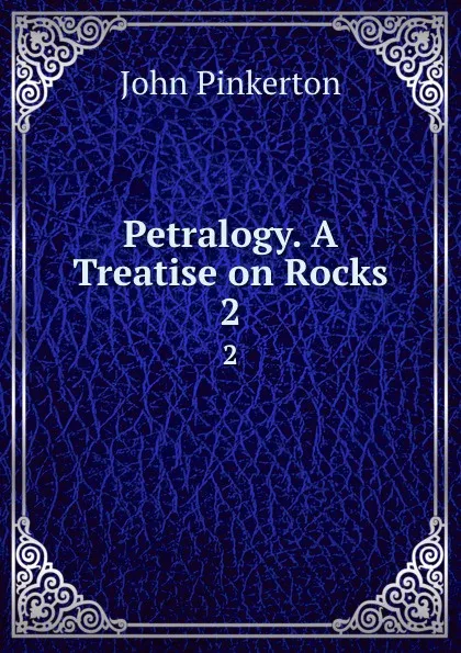 Обложка книги Petralogy. A Treatise on Rocks. 2, John Pinkerton