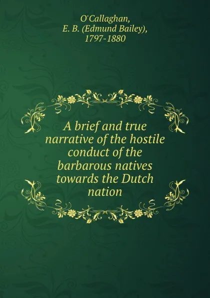 Обложка книги A brief and true narrative of the hostile conduct of the barbarous natives towards the Dutch nation, Edmund Bailey O'Callaghan