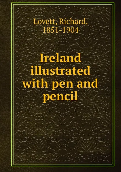 Обложка книги Ireland illustrated with pen and pencil, Richard Lovett