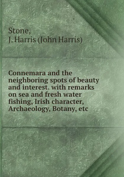 Обложка книги Connemara and the neighboring spots of beauty and interest. with remarks on sea and fresh water fishing, Irish character, Archaeology, Botany, etc., John Harris Stone