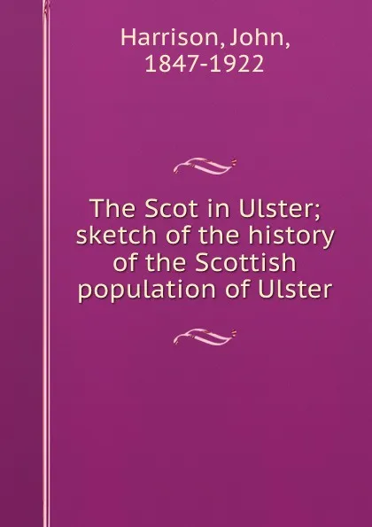 Обложка книги The Scot in Ulster; sketch of the history of the Scottish population of Ulster, John Harrison