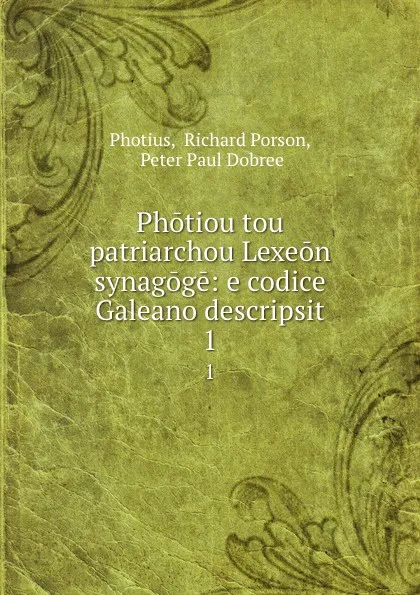 Обложка книги Photiou tou patriarchou Lexeon synagoge: e codice Galeano descripsit. 1, Richard Porson Photius